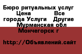 Бюро ритуальных услуг › Цена ­ 3 000 - Все города Услуги » Другие   . Мурманская обл.,Мончегорск г.